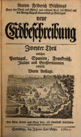 D. Anton Friderich Büschings, Königl. preuß. Oberconsistorialraths ... neue Erdbeschreibung, 2,1. Zweyter Theil, Welcher Portugal, Spanien, Frankreich, Italien und Großbritannien enthält ; erster Band, welcher Portugal, Spanien und Frankreich enthält