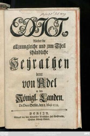 Edict, Wieder die allzuungleiche und zum Theil schändliche Heyrathen derer von Adel in den Königl. Landen : De Dato Berlin, den 8. Maji 1739.