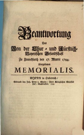 Beantwortung Des Von der Chur- und Fürstlich-Bayerischen Gesandschaft zu Franckfurt den 17. Martii 1744 übergebenen Memorialis