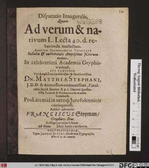 Disputatio Inauguralis : Quam Ad verum & nativum L. Lecta 40. d. rebus credit. intellectum ... In veleberrima Academia Gryphiswaldensi, Sub Praesidio ... Dn. Matthiae Stephani ... Pro Licentia in utroq[ue] Iure solenniter consequenda. Publice adornabit Franciscus Stypman ... ad diem Maii horis consuetis