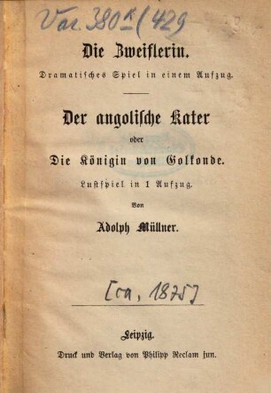 Die Zweiflerin : Dramatisches Spiel in einem Aufzug. Der angolische Kater. oder Die Königin von Golkonde. Lustspiel in einem Aufzug. Von Adolph Müllner