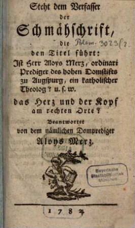 Steht dem Verfasser der Schmähschrift, die den Titel führt: "Ist Herr Aloys Merz, ordinari Prediger des hohen Domstifts zu Augsburg, ein katholischer Theolog?" u.s.w. das Herz und der Kopf am rechten Orte?