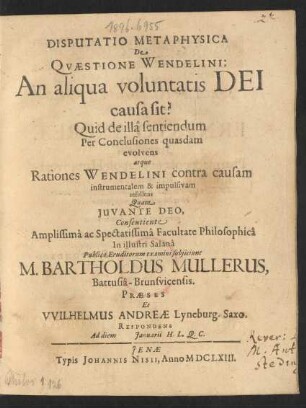 Disputatio Metaphysica De Quaestione Wendelini: An aliqua voluntatis Dei causa sit? : Quid de illa sentiendum Per Conclusiones quasdam evolvens atque Rationes Wendelini contra causam instrumentalen & impulsivam refellens