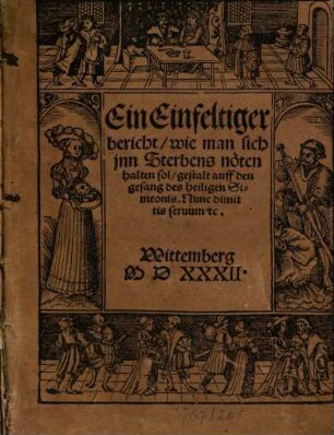 Ein Einfeltiger bericht, wie man sich inn Sterbens nöthen halten sol : gestalt auff den gesang des heiligen Simeonis Nunc dimittis servum ...