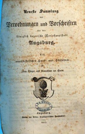 Neueste Sammlung der Verordnungen und Vorschriften für die königlich bayeriche Kreishauptstadt Augsburg : ein unentbehrliches Hand- und Hülfsbuch für jeden Bürger und Einwohner der Stadt. [1,1]