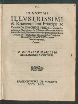 IN NVPTIAS || ILLVSTRISSIMI || & Reuerendissimi Principis ac || Domini, Dn. IOACHIMI FRIDERICI, Archi=||episcopatus Magdeburgensis ... Admini=||stratoris Postulati, Marchionis Brandeburgensis: & illustrissimae || Dominae Catharinae, filiae ... || Dn. IOHANNIS Marchionis || Brandeburgici &c.|| Carmen || M. MICHAELE HASLOBIO || BERLINENSI AVCTORE.||