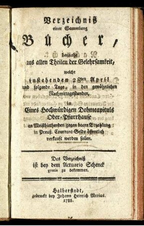 Verzeichniß einer Sammlung Bücher, beynahe aus allen Theilen der Gelehrsamkeit : welche ... 28ten April ... in Eines Hochwürdigen Dohmcapituls Ober-Pfarrhause an Meistbiethenden ... verkauft werden sollen