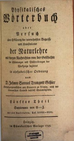 Physikalisches Wörterbuch oder Versuch einer Erklärung der vornehmsten Begriffe und Kunstwörter der Naturlehre : mit kurzen Nachrichten von der Geschichte der Erfindungen und Beschreibungen der Werkzeuge begleitet in alphabetischer Ordnung, 5. Supplemente von A - Z : mit vier Kupfertafeln, Taf. XXVIII - XXXI.