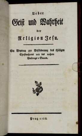 Ueber Geist und Wahrheit der Religion Jesu : Ein Beytrag zur Beförderung des thätigen Christenthums und des wahren Duldungs=Sinnes