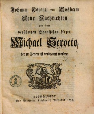 Johann Lorenz von Mosheim Neue Nachrichten von dem berühmten Spanischen Arzte Michael Serveto, der zu Geneve ist verbrannt worden