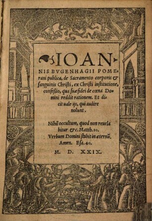 Ioannis Bvgenhagii Pomerani publica, de Sacramento corporis e[t] sanguinis Christi, ex Christi institutione, confeßio : qua suae fidei de coena Domini reddit rationem, Et dicit vale ijs, qui audire nolunt