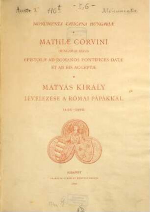 Mathiae Corvini Hungariae regis Epistolae ad Romanos Pontifices datae et ab eis acceptae : Levelezése a Római pápákkal 1458-1490. Guilelmi Fraknói prolegomena ad Mathiae corvini epistolas