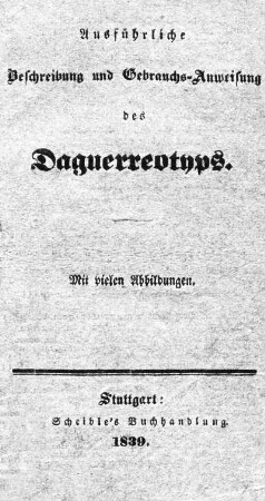 Daguerre's ausführliche Beschreibung seiner großen Erfindung, oder die Kunst, auf die beste Art die so höchst merkwürdigen Lichtbilder zu verfertigen