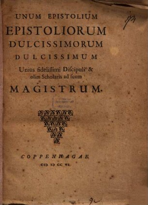 Unum Epistolium epistoliorum dulcissimorum dulcissimum unius fidelissimi discipuli et olim scholaris ad suum magistrum