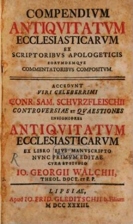 Compendium Antiquitatum Ecclesiasticarum : Ex Scriptoribus Apologeticis Eorundemque Commentatoribus Compositum. Accedunt Viri Celeberrimi Conr. Sam. Schurzfleischii Controversiae Et Quaestiones Insigniores Antiquitatum Ecclesiasticarum Ex Libro Eius Manuscripto