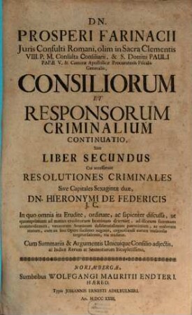 D. Prosperi Farinacii J.C. Rom. Operum Criminalium Pars ..., 4,2. Consiliorum Et Responsorum Criminalium Continuatio, Sive Liber Secundus : Cui accesserunt Resolutiones Criminales