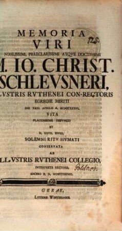Memoria viri nobilissimi, praeclarissimi atque doctissimi M. Io. Christ. Schleusneri, illustris Ruthenei conrectoris ... conservata ab illustris Ruthenei collegio, interprete rectore
