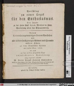 Vorschlag zu einer Logik für den Enthusiasmus : Eine Zugabe zu des Herrn Prof. Leonh. Meisters in Zürich Vorlesung über die Schwärmerey ; Wodurch ... zu dem öffentlichen Examen am 23ten Sep. 1776. ... einladet M. Anton August Heinrich Lichtenstein Rektor der Stadtschule zu Helmstädt ...