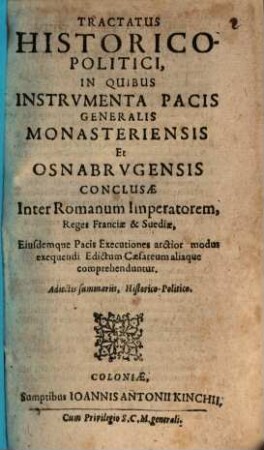 Tractatus Historico-Politici : In Quibus Instrvmenta Pacis Generalis Monasteriensis Et Osnabrvgensis Conclusae Inter Romanum Imperatorem, Reges Franciae & Suediae, Eiusdemque Pacis Executiones arctior modus exequendi, Edictum Caesareum aliaque comprehenduntur ; Adiectis summariis, Historico-Politico