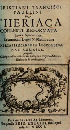 Christiani Francisci Paullini De theriaca coelesti reformata : liber singularis ; secundum leges & methodum Imperialis Academiae Leopoldinae Nat. Curiosor. scriptus, multisque observationibus rarioribus physico-medicis illustratus & confirmatus