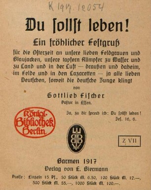 Du sollst leben! : Ein fröhlicher Festgruß für die Osterzeit an unsere lieben Feldgrauen und Blaujacken, unsere tapferen Kämpfer zu Wasser und zu Land und in der Luft - draußen und daheim, im Felde und in den Lazaretten - ja alle lieben Deutschen, soweit die deutsche Zunge klingt