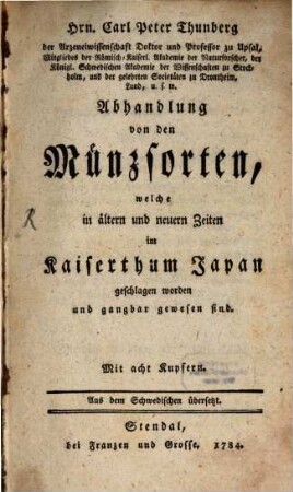 Hrn. Carl Peter Thunberg der Arzneiwissenschaft Doktor und Professor zu Upsal ... Abhandlung von den Münzsorten, welche in ältern und neuern Zeiten im Kaiserthum Japan geschlagen worden und gangbar gewesen sind : Aus dem Schwedischen übersetzt