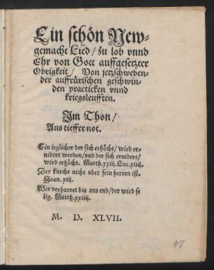Ein schœn New=||gemacht Lied/ zu lob vnnd || Ehr von Gott auffgesetzter || Obrigkeit/ Von jetzschweben=||der auffruerischen geschwin=||den practicken vnnd || kriegsleufften.|| Jm Thon/|| Aus tieffer not.|| ... ||