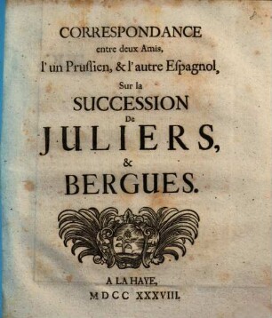 Correspondance entre deux Amis, l'un Prussien, & l'autre Espagnol, Sur la Succession De Juliers, & Bergues