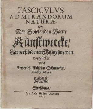 Fasciculi Admirandorum Naturae. Continuatio ... Oder Der Spielenden Natur Kunstwercke/ : In verschidenen Mißgeburthen vorgestellet.[1. Th.]. : [Hauptw.]