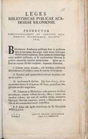 Leges Bibliothecae Pvblicae Academiae Kiloniensis : Prorector Procancellarivs Et Senatvs Academiae Kiloniensis Civibvs Svis ... ; P. P. Kiliae sub sigillo Academiae die VI. Decembris MDCCLXXV.