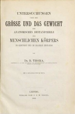 Untersuchungen über die Grösse und das Gewicht der anatomischen Bestandtheile des menschlichen Körpers im gesunden und im Kranken Zustande : mit 10 Holzschritten im Texte