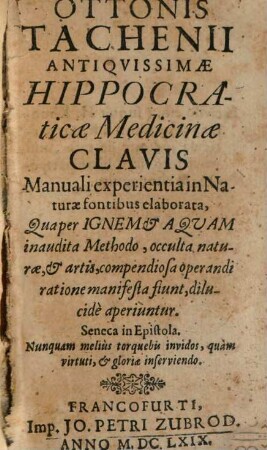 Ottonis Tachenii Antiquissimae hippocraticae medicinae Clavis, manuali experientia in naturae fontibus elaborata ...