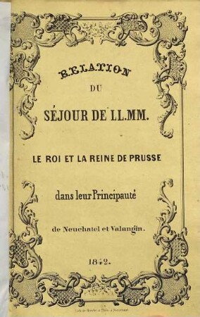 Relation du séjour de LL. MM. le roi et la reine de Prusse, dans leur principauté de Neuchâtel et Valangin