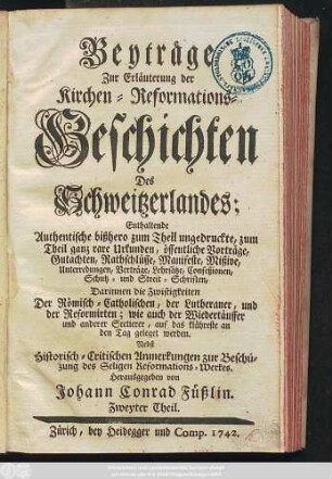 1742: Beyträge Zur Erläuterung der Kirchen-Reformations-Geschichten Des Schweitzerlandes : Enthaltende Authentische bißhero zum Theil ungedruckte, zum Theil ganz rare Urkunden ...
