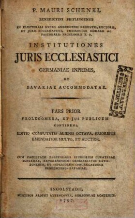 P. Mauri Schenkl Benedictini Priflingensis ... Institutiones Juris Ecclesiastici Germaniae Inprimis, Et Bavariae Accommodatae. 1, Prolegomena et ius publicum continens