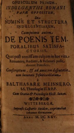 Opusculum ... Indulgentiis Romani Papae Oppositum. 1, De Nomine Et Structura Indulgentiarum, Cum primis autem De Poenis Temporalibus Satisfactoriis