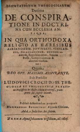 Disputationum Theologicarum Decima De Conspiratione In Doctrina Cum Ecclesia Antiqua : In Qua Orthodoxa Religio Ab Haeresibus Aerianorum, Ioviniani, Vigilantii, Pelagianorum, Nestorianorum, Eutychianorum, Xenaiae Persae, Lampetianorum & aliorum vindicatur