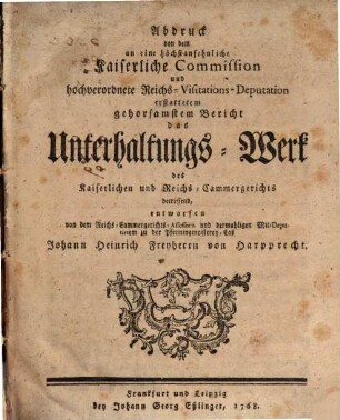 Abdruck von dem an eine höchstansehnliche Kaiserliche Commission und hochverordnete Reichs-Visitations-Deputation erstattetem gehorsamsten Bericht das Unterhaltungs-Werk des Kaiserlichen und Reichs-Cammergerichts betreffend