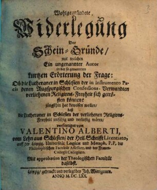 Wohlgegründete Widerlegung der Scheingründe, mit welchen ein ungenannter Autor ... jüngsthin hat beweisen wollen, daß die Lutheraner in Schlesien der verliehenen Religionsfreyheit ... verlustig wären