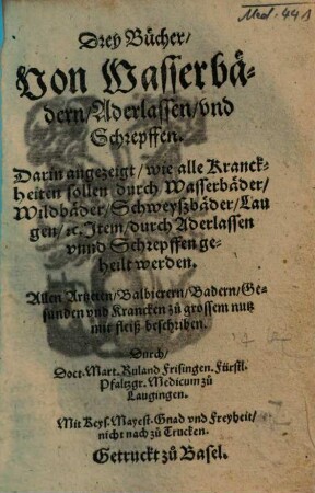 Drey Bücher von Wasserbädern, Aderlassen und Schrepffen : darin angezeigt, wie alle Kranckheiten sollen durch Wasserbäder, Wildbäder, Schweyßbäder ... geheilt werden