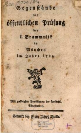 Gegenstände der öffentlichen Prüfung der I. Grammatik in München im Jahre 1784 : Mit gnädigster Bewilligung der kurfürstl. Schulkuratel
