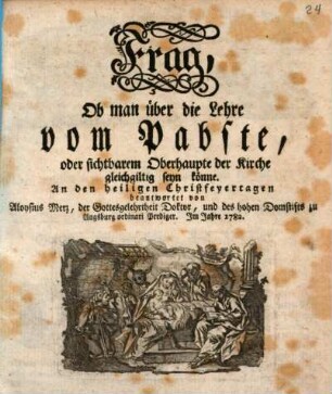 Frag, Ob man über die Lehre vom Pabste, oder sichtbarem Oberhaupte der Kirche gleichgiltig seyn könne : An den heiligen Christfeyertagen beantwortet