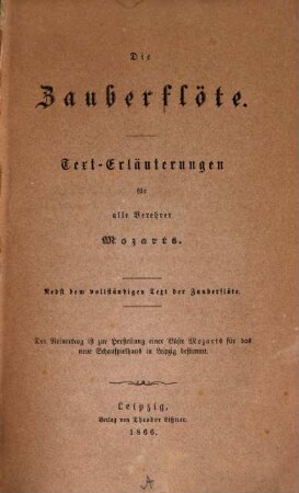 Die Zauberflöte : Text-Erläuterungen für alle Verehrer Mozarts. Nebst dem vollständigen Text der Zauberflöte