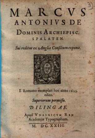Marcvs Antonivs De Dominis Archiepisc. Spalaten. Sui reditus ex Anglia Consilium exponit : E Romano exemplari hoc anno 1623. edito