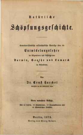 Natürliche Schöpfungsgeschichte : gemeinverständliche wissenschaftliche Vorträge über die Entwickelungslehre im Allgemeinen und diejenige von Darwin, Goethe und Lamarck im Besonderen ; mit 18 Stammbäumen und 19 systematischen Tabellen