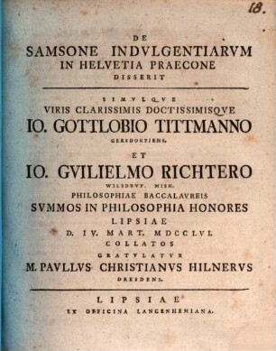 De Samsone indulgentiarum in Helvetia praecone disserit simulque viris ... Io. Gottlobio Tittmanno ... et Io. Guilielmo Richtero ... summos in philosophia honores ... collatos gratulatur M. Paullus Christianus Hilnerus