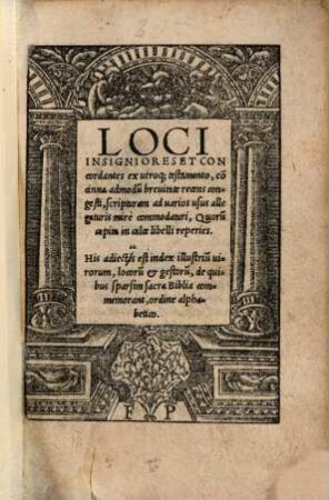 Loci Insigniores Et Concordantes ex utroq[ue] testamento : co[n]cinna admodu[m] brevitate recens congesti, scripturam ad varios usus allegaturis mire commodaturi ...