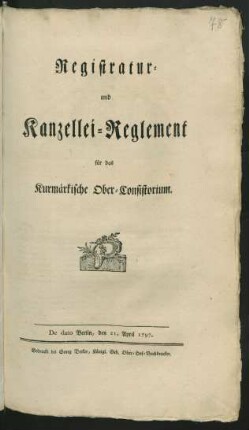 Registratur- und Kanzellei-Reglement für das Kurmärkische Ober-Consistorium : De Dato Berlin, den 21. April 1797