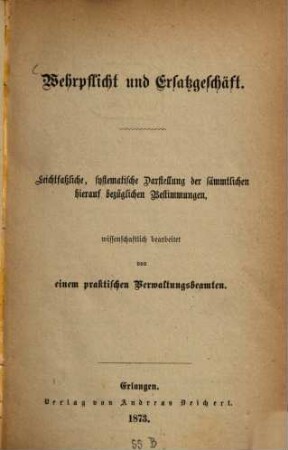 Wehrpflicht und Ersatzgeschäft : leichtfaßliche, systematische Darstellung der sämmtlichen hierauf bezüglichen Bestimmungen