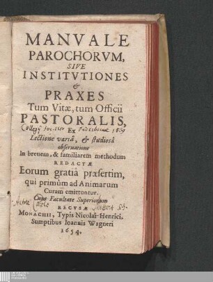 Manvale Parochorvm, Sive Institvtiones & Praxes Tum Vitæ, tum Officii Pastoralis : Ex Lectione variâ, & studiosâ obseruatione In breuem, & familiarem methodum Redactæ Eorum gratiâ præsertim, qui primùm ad Animarum Curam emittuntur